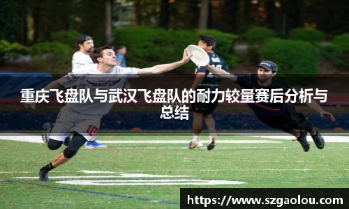 重庆飞盘队与武汉飞盘队的耐力较量赛后分析与总结