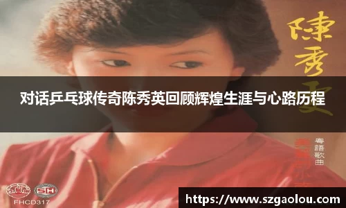 对话乒乓球传奇陈秀英回顾辉煌生涯与心路历程