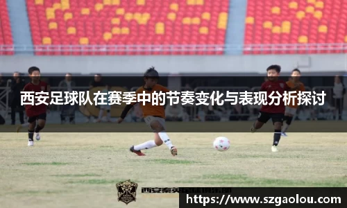 西安足球队在赛季中的节奏变化与表现分析探讨