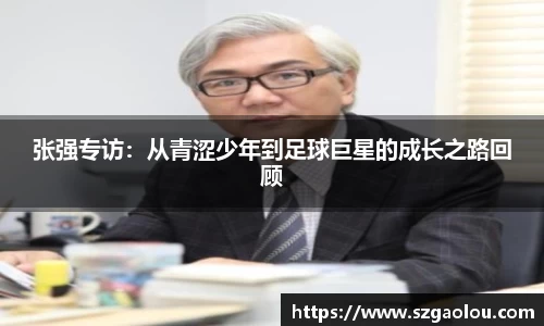张强专访：从青涩少年到足球巨星的成长之路回顾