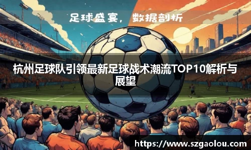 杭州足球队引领最新足球战术潮流TOP10解析与展望