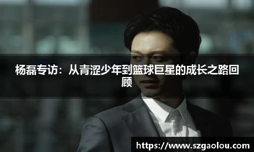 杨磊专访：从青涩少年到篮球巨星的成长之路回顾