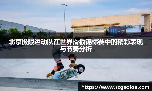 北京极限运动队在世界滑板锦标赛中的精彩表现与节奏分析