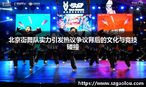 北京街舞队实力引发热议争议背后的文化与竞技碰撞