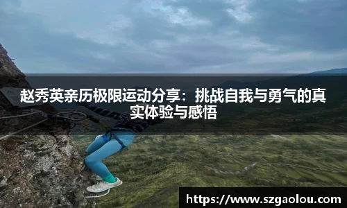 赵秀英亲历极限运动分享：挑战自我与勇气的真实体验与感悟